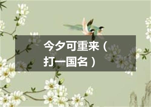 今夕可重来（打一国名）