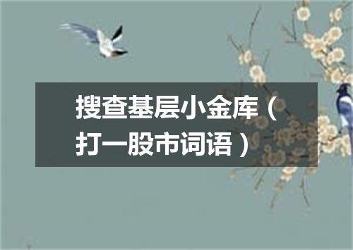 搜查基层小金库（打一股市词语）