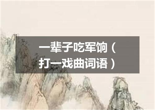 一辈子吃军饷（打一戏曲词语）