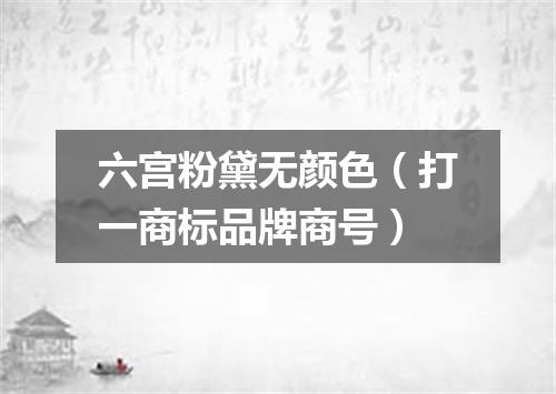 六宫粉黛无颜色（打一商标品牌商号）