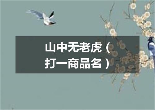 山中无老虎（打一商品名）
