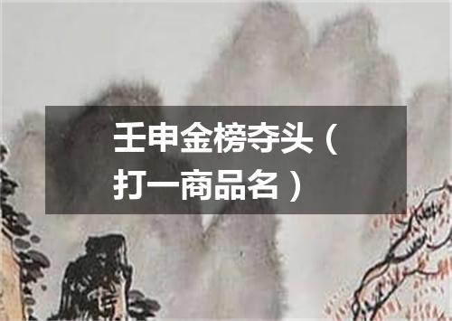 壬申金榜夺头（打一商品名）