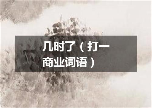 几时了（打一商业词语）
