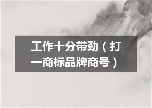 工作十分带劲（打一商标品牌商号）