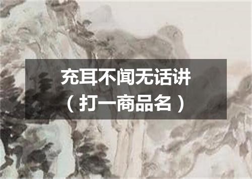 充耳不闻无话讲（打一商品名）