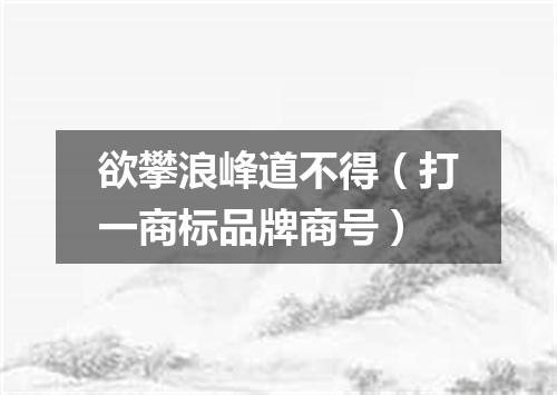 欲攀浪峰道不得（打一商标品牌商号）