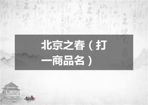 北京之春（打一商品名）