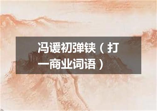 冯谖初弹铗（打一商业词语）