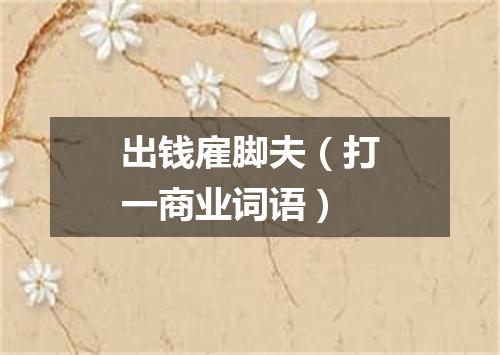 出钱雇脚夫（打一商业词语）