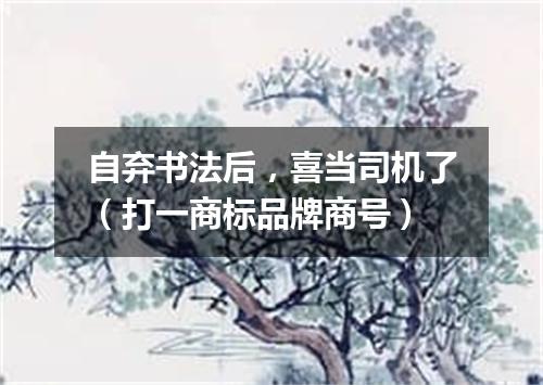 自弃书法后，喜当司机了（打一商标品牌商号）
