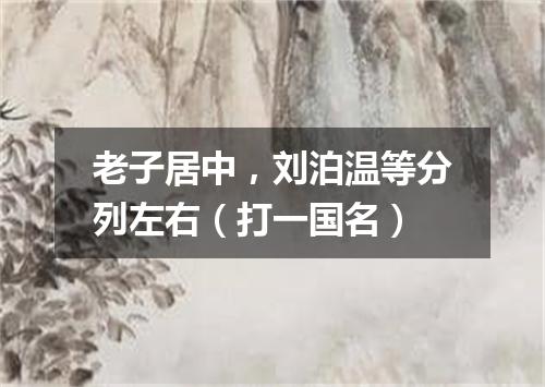 老子居中，刘泊温等分列左右（打一国名）