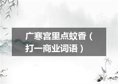 广寒宫里点蚊香（打一商业词语）