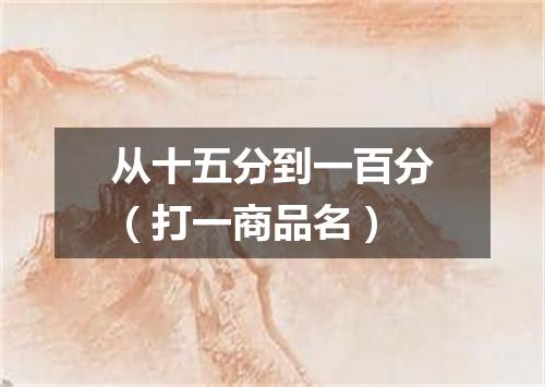 从十五分到一百分（打一商品名）