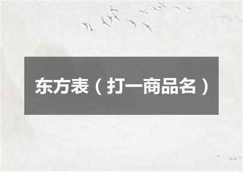 东方表（打一商品名）