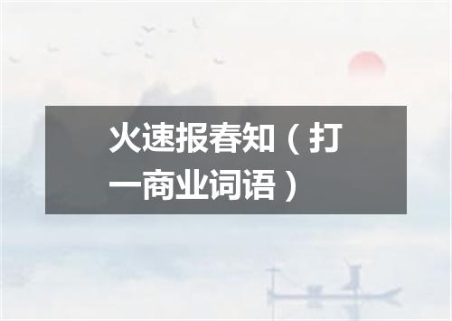 火速报春知（打一商业词语）