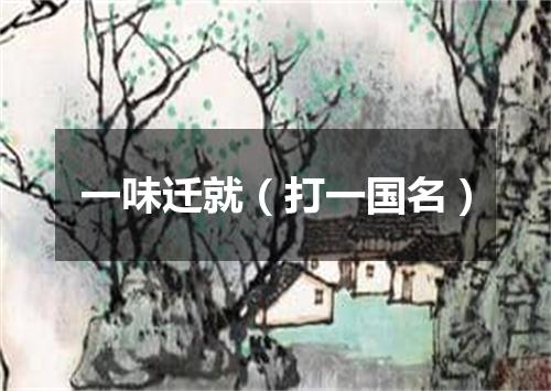 一味迁就（打一国名）