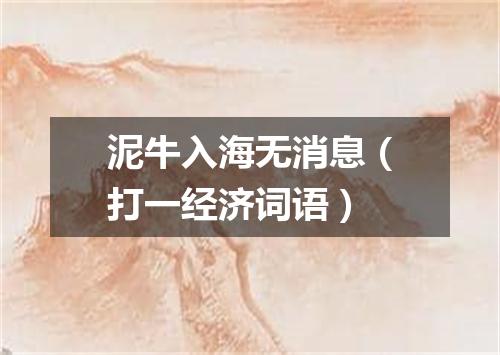 泥牛入海无消息（打一经济词语）