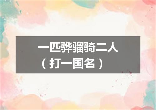 一匹骅骝骑二人（打一国名）