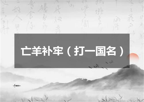 亡羊补牢（打一国名）