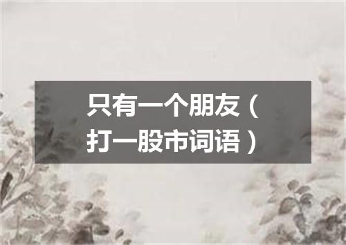 只有一个朋友（打一股市词语）