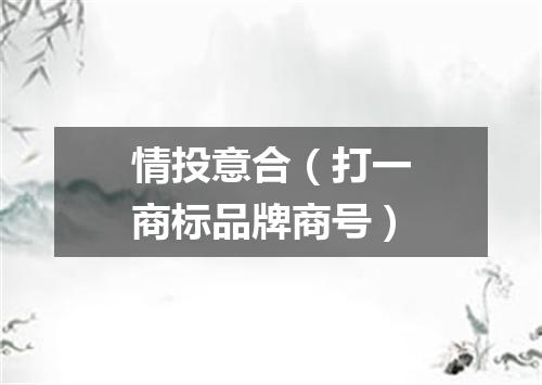 情投意合（打一商标品牌商号）