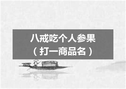 八戒吃个人参果（打一商品名）
