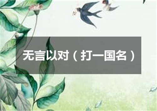 无言以对（打一国名）