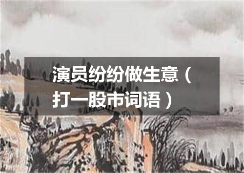 演员纷纷做生意（打一股市词语）