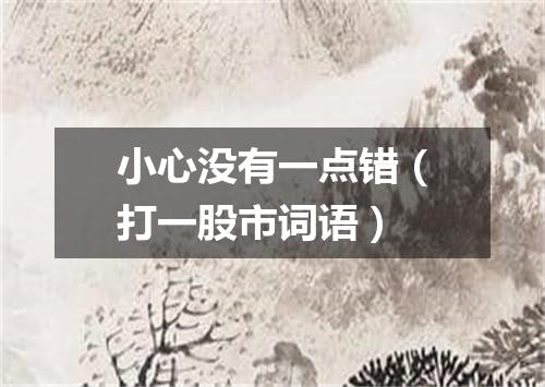 小心没有一点错（打一股市词语）