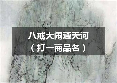 八戒大闹通天河（打一商品名）