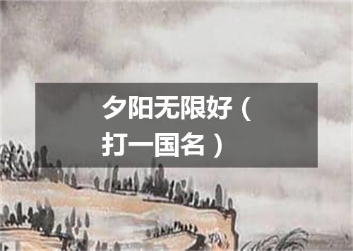 夕阳无限好（打一国名）