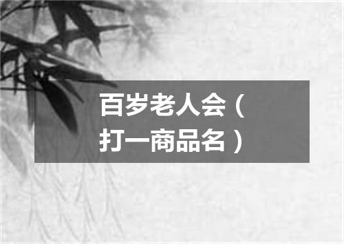 百岁老人会（打一商品名）