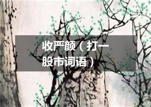 收严颜（打一股市词语）