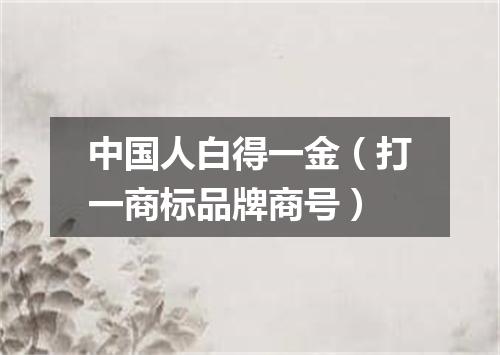 中国人白得一金（打一商标品牌商号）