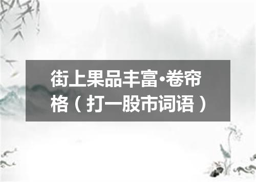 街上果品丰富·卷帘格（打一股市词语）