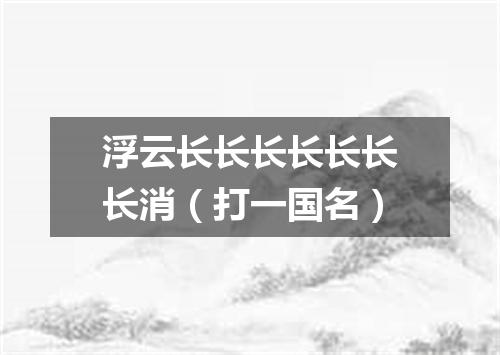 浮云长长长长长长长消（打一国名）