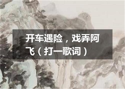 开车遇险，戏弄阿飞（打一歌词）