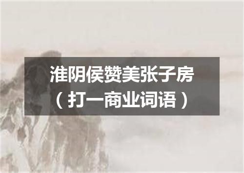 淮阴侯赞美张子房（打一商业词语）