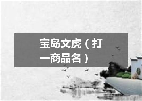 宝岛文虎（打一商品名）