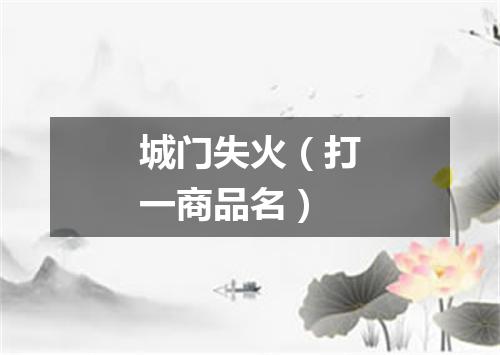 城门失火（打一商品名）
