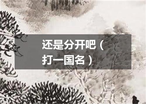 还是分开吧（打一国名）