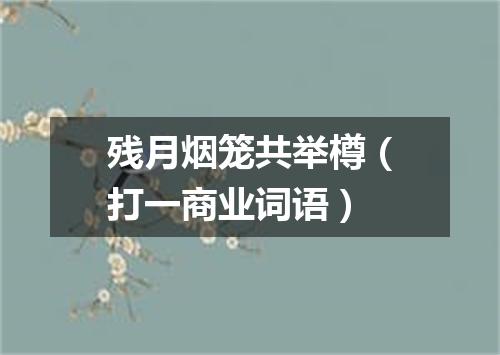 残月烟笼共举樽（打一商业词语）