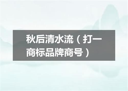 秋后清水流（打一商标品牌商号）