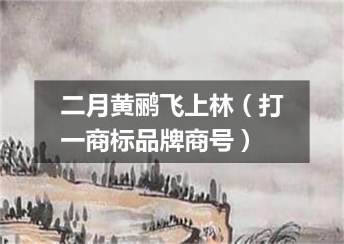 二月黄鹂飞上林（打一商标品牌商号）