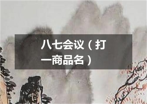 八七会议（打一商品名）