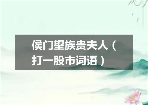 侯门望族贵夫人（打一股市词语）