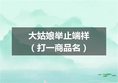 大姑娘举止端祥（打一商品名）