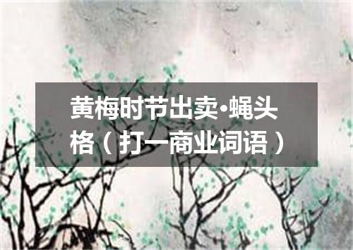 黄梅时节出卖·蝇头格（打一商业词语）