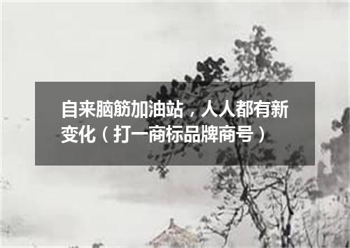 自来脑筋加油站，人人都有新变化（打一商标品牌商号）