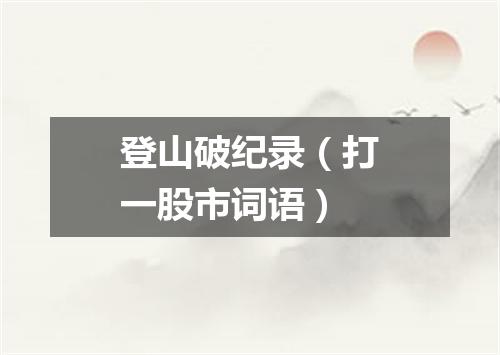 登山破纪录（打一股市词语）